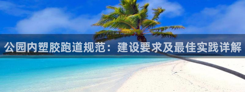红足一1世比分网：公园内塑胶跑道规范：建设要求及最佳实践详解