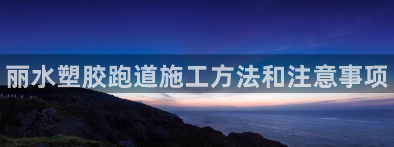 红足1世开奖预测：丽水塑胶跑道施工方法和注意事项