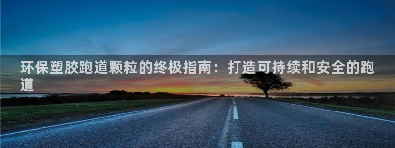 红足1世手机下载：环保塑胶跑道颗粒的终极指南：打造可持续和安全的跑
道