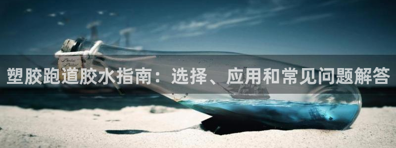 红足一1世：塑胶跑道胶水指南：选择、应用和常见问题解答