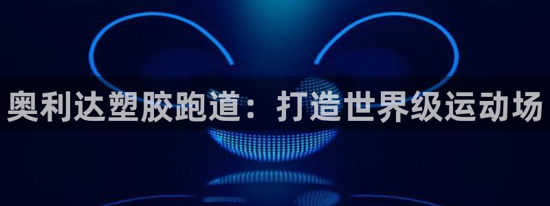 红足 世足球手机网：奥利达塑胶跑道：打造世界级运动场