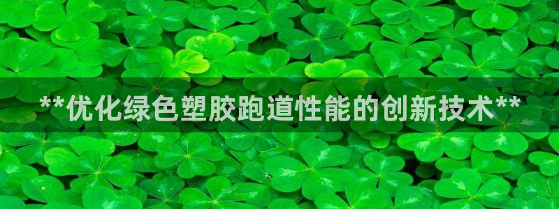 百度红足一1是为什么：**优化绿色塑胶跑道性能的创新技术**