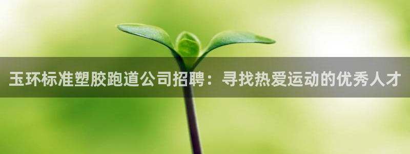红足一1世666814足球：玉环标准塑胶跑道公司招聘：寻找热爱运动的优秀人才