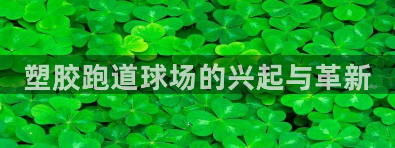 红足一1世666814足球比分网：塑胶跑道球场的兴起与革新
