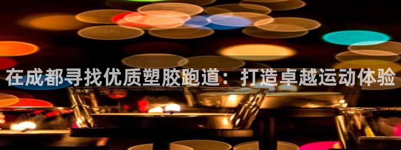 百度红足一1视频在线观看：在成都寻找优质塑胶跑道：打造卓越运动体验